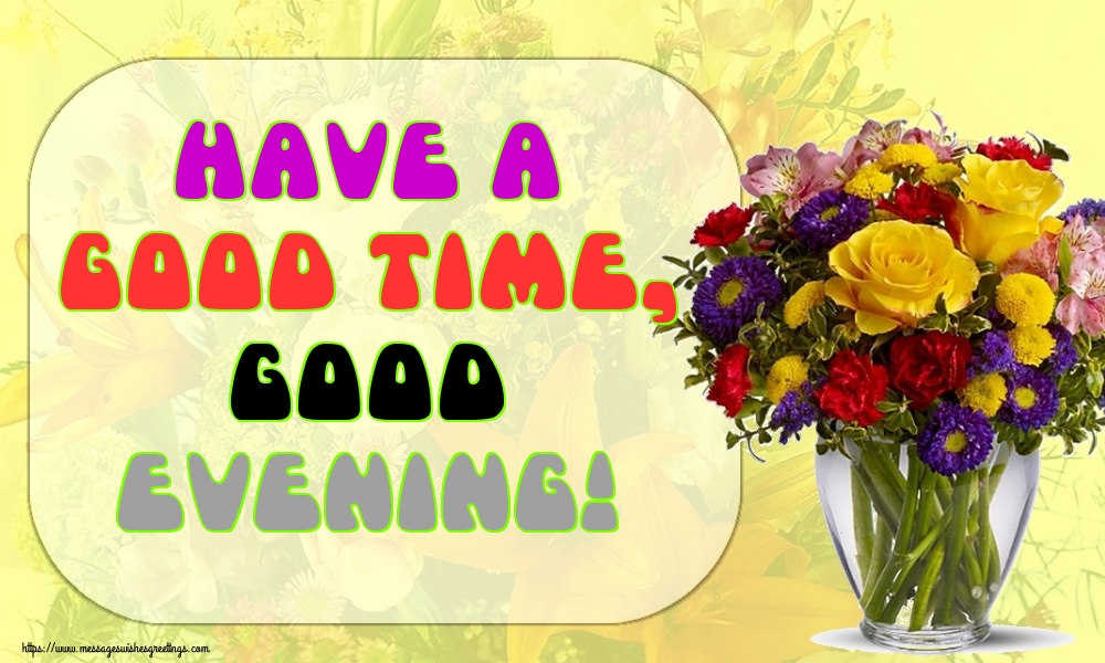 Have a good time, Good evening!